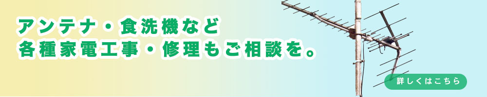 エアコン、アンテナ、食洗機など各種家電工事、修理お気軽にお問い合わせください。